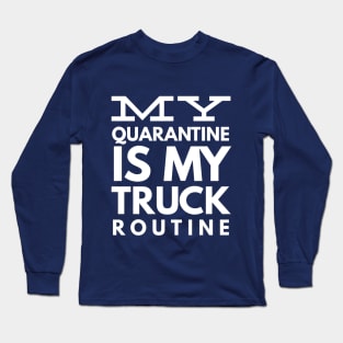 MY QUARANTINE IS MY TRUCK ROUTINE Long Sleeve T-Shirt